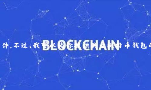 由于我是一个文本生成模型，无法提供下载链接或软件。不过，我可以为你提供关于比特币钱包的详细信息，包括如何选择和使用比特币钱包的指南。

---

如何选择合适的比特币钱包：全面指南