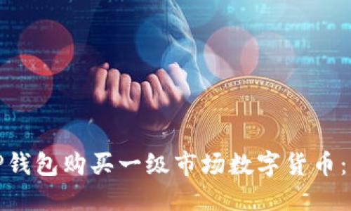 如何通过TP钱包购买一级市场数字货币：新手全攻略