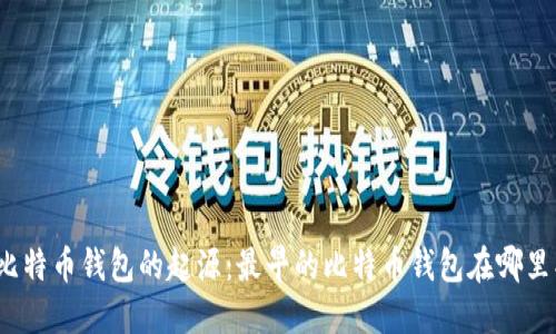 探索比特币钱包的起源：最早的比特币钱包在哪里找到？