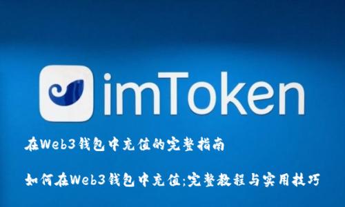 在Web3钱包中充值的完整指南

如何在Web3钱包中充值：完整教程与实用技巧