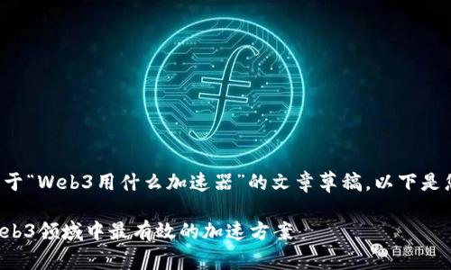 当然可以帮助您构思一个关于“Web3用什么加速器”的文章草稿。以下是您所请求的内容结构和示例。

Web3用什么加速器？揭秘Web3领域中最有效的加速方案