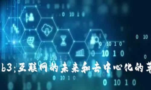 Web3：互联网的未来和去中心化的革命