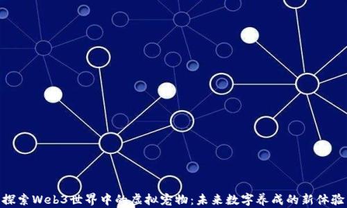 
探索Web3世界中的虚拟宠物：未来数字养成的新体验