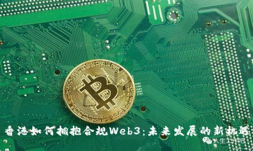 香港如何拥抱合规Web3：未来发展的新机遇