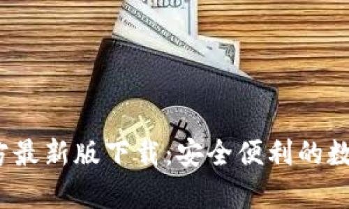 t p钱包官方最新版下载：安全便利的数字钱包选择