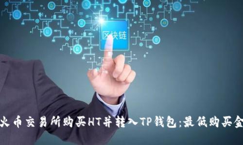 如何在火币交易所购买HT并转入TP钱包：最低购买金额详解