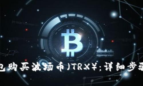 如何在TP钱包购买波场币（TRX）：详细步骤与注意事项