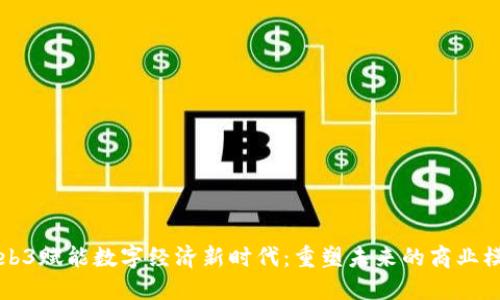 Web3赋能数字经济新时代：重塑未来的商业模式