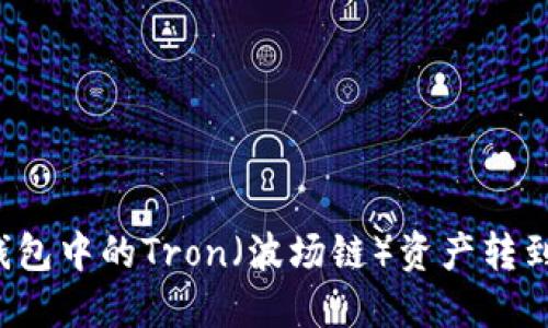 如何将TP钱包中的Tron（波场链）资产转到以太坊链？