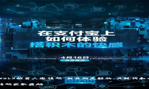 在这个回答中，我将为您构建一个与“Web3推荐人邀请码”相关的友好的、关键词和内容大纲，并围绕大纲写出详细的内容。

Web3推荐人邀请码：如何有效利用邀请码获取奖励