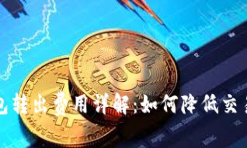 比特币从钱包转出费用详解：如何降低交易成本与操作