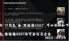 关于您提到的“TP钱包”和“跨链转USDT”，可以
