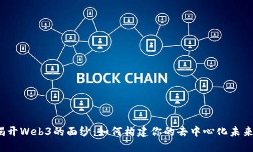 揭开Web3的面纱：如何构建你的去中心化未来？