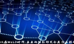 DAO在Web3时代：未来的组织形式会是什么样的？