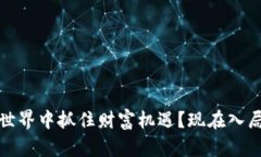 如何在Web3世界中抓住财富机遇？现在入局还来得