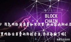 以下是关于“T P 钱包网络交易费如何设置”的内