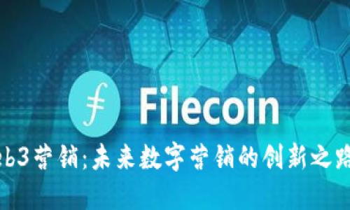 揭秘Web3营销：未来数字营销的创新之路与挑战