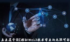 未来属于谁？探秘Web3技术带来的无限可能