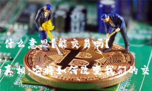 Web3是什么意思？能交易吗？

Web3的真相：它将如何改变我们的交易方式？