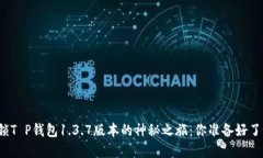 解锁T P钱包1.3.7版本的神秘之旅：你准备好了吗？