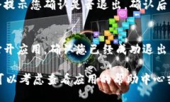 要退出T P钱包，您可以按照以下步骤操作：1. *