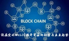 谁在定义Web3？揭开背后的秘密与未来趋势