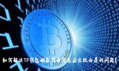 如何解决TP钱包删除代币信息后出现白屏的问题？