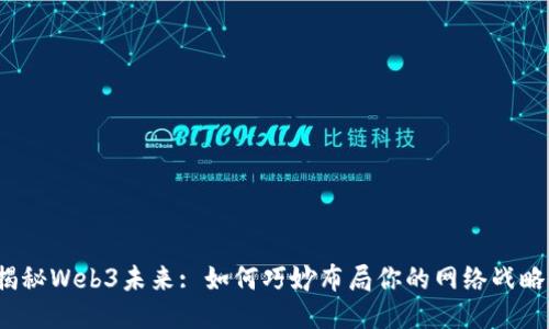 揭秘Web3未来: 如何巧妙布局你的网络战略？