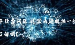 关于TP钱包 (Trust Wallet) 的手续费问题，这里为您