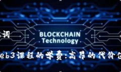和关键词揭秘Web3课程的学费:高昂的代价值得吗？