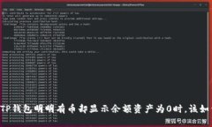 当你的TP钱包明明有币却显示余额资产为0时，该