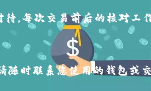 注意：如果您充值至错误的USDT钱包地址，资金可能会永久丢失，因此在进行加密货币交易时，务必仔细核对地址。

### 什么是USDT？
USDT（Tether）是一种稳定币，旨在保持与美元1:1的价值关系。它广泛用于数字货币交易中，提供了一种便捷的方式来转移资产。

### 充值USDT钱包的常见问题
1. **如何确认钱包地址的正确性？**
   - 确认您复制的地址是完整的，没有多余的空格或字符。
   - 大多数加密货币钱包都提供地址的二维码功能，可以通过扫描确认。

2. **如果充值到了错误的地址怎么办？**
   - 查询该地址的持有者，寻求退款（如果可能）。
   - 理解这笔交易在区块链上是不可逆转的，你的资金可能无法找回。

3. **如何避免再次输错地址？**
   - 使用只读的硬件钱包或者软件钱包生成地址。
   - 采取双重核对的方式，和朋友或家人确认地址的正确性。

### USDT钱包充值的步骤
1. **选择合适的钱包程序**
   - 选择适合个人需求的冷钱包、热钱包或交易所钱包。
   
2. **创建钱包**
   - 请务必妥善保管好助记词和私钥。
   
3. **获取你的USDT充值地址**
   - 地址通常由一串字母和数字组合而成。

### 麻烦的情况：撤回资金的探索
如果你已将资金发送至错误的钱包地址，可以考虑哪些方式可能帮助你取回资金：

- **联系支持团队**
  - 很多交易所和钱包提供商有支持渠道，可以尝试联系他们。
  
- **区块链浏览器**
  - 通过区块链浏览器查找交易的具体信息，了解是否有人能够恢复这些资金。

### 关键要点
保持谨慎态度，真正做到一对一确认地址。永远不要省略核对步骤，因为这个小小的失误可能带来无法挽回的损失。

### 总结
加密货币是新兴领域，管理带来的风险需要认真对待。每次交易前后的核对工作是保护自己资产的必要步骤。

---

如果您对USDT充值有任何具体问题或需要帮助，请随时联系您使用的钱包或交易所的支持团队。