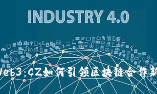 解密Web3：CZ如何引领区块链合作新纪元？