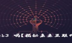 你还在错过 Web3 吗？揭秘未来互联网的秘密通行