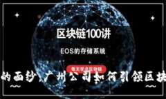 揭开Web3的面纱：广州公司如何引领区块链新时代