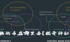 t p钱包兑换的币在哪里去？揭开神秘面纱的真相