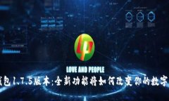 揭秘T P钱包1.7.5版本：全新功能将如何改变你的数