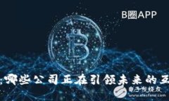 Web3革命：哪些公司正在引领未来的互联网潮流？