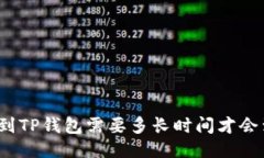 提币到TP钱包需要多长时间才会到账？