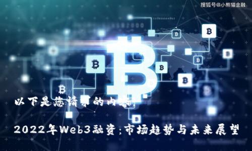 以下是您请求的内容：

2022年Web3融资：市场趋势与未来展望