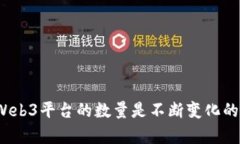 关于Web3平台的数量，并没有一个确切的数字，因