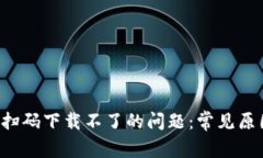 解决t p钱包扫码下载不了的问题：常见原因及解