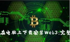 如何在电脑上下载安装Web3：完整指南